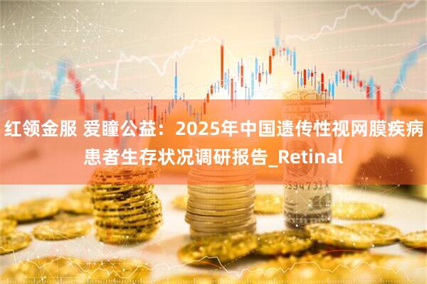 红领金服 爱瞳公益：2025年中国遗传性视网膜疾病患者生存状况调研报告_Retinal