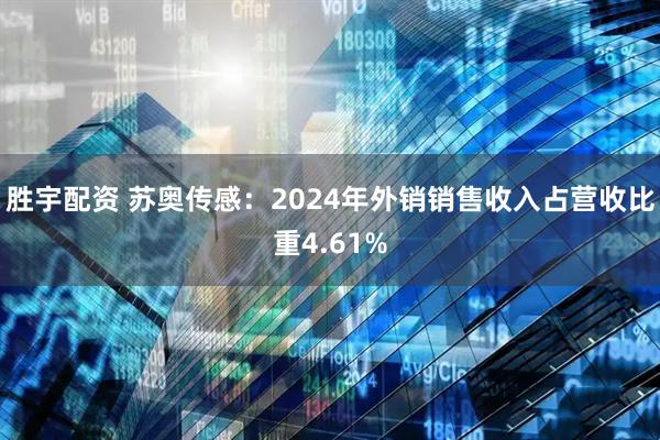 胜宇配资 苏奥传感：2024年外销销售收入占营收比重4.61%