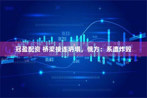 冠盈配资 桥梁接连坍塌，俄方：系遭炸毁